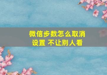 微信步数怎么取消设置 不让别人看